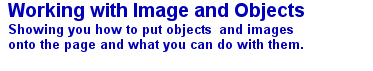 Working with Image and Objects Showing you how to put objects and images onto the page and what you can do with them.