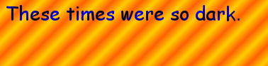 These times were so dark.