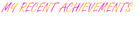 MY RECENT ACHIEVEMENTS